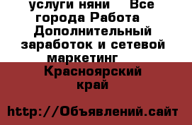 услуги няни  - Все города Работа » Дополнительный заработок и сетевой маркетинг   . Красноярский край